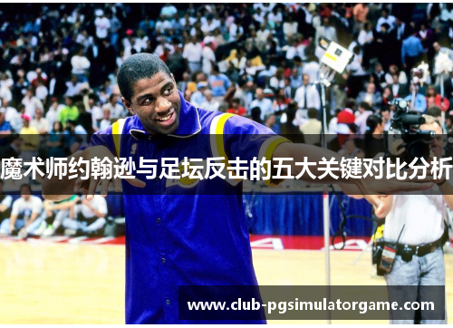 魔术师约翰逊与足坛反击的五大关键对比分析